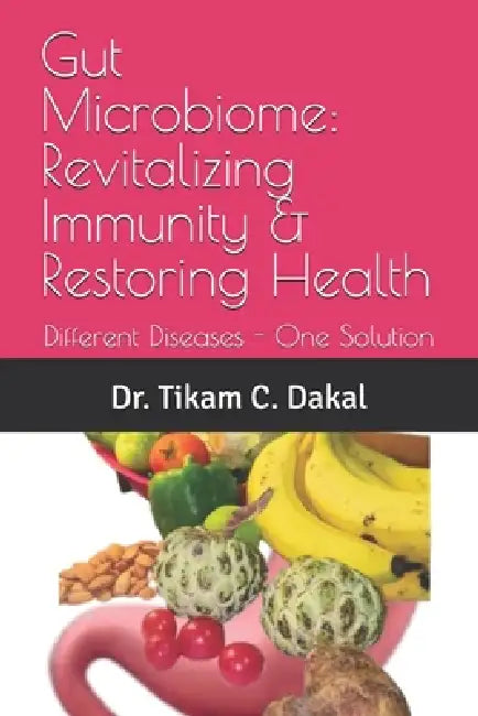 Gut Microbiome: Revitalizing Immunity & Restoring Health: Different Diseases - One Solution by Tikam Chand Dakal