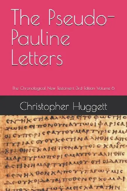 The Pseudo-Pauline Letters: The Chronological New Testament 3rd Edition Volume 6 by Christopher Huggett