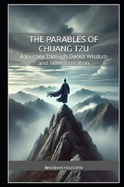 The Parables of Chuang Tzu: A Journey Through Daoist Wisdom and Transformation by Bhushan Kulkarni