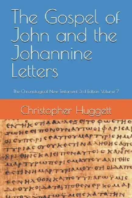 The Gospel of John and the Johannine Letters: The Chronological New Testament 3rd Edition Volume 7 by Christopher Huggett