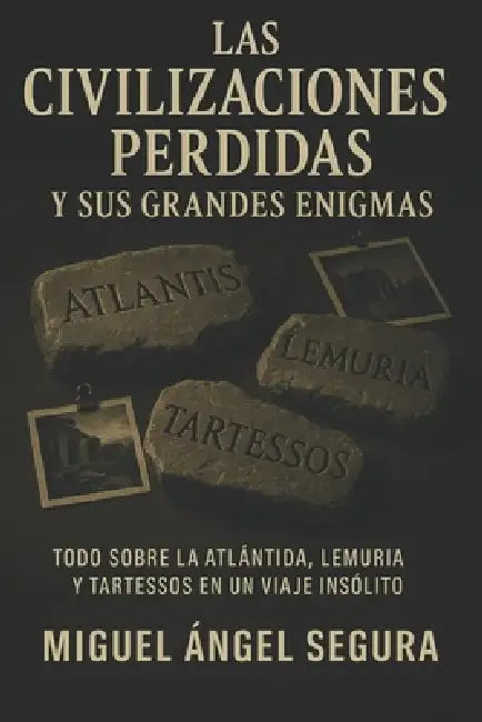 Las Civilizaciones perdidas y sus grandes enigmas: Todo sobre la Atlántida, Lemuria y Tartessos en un viaje insólito by Miguel Ángel Segura