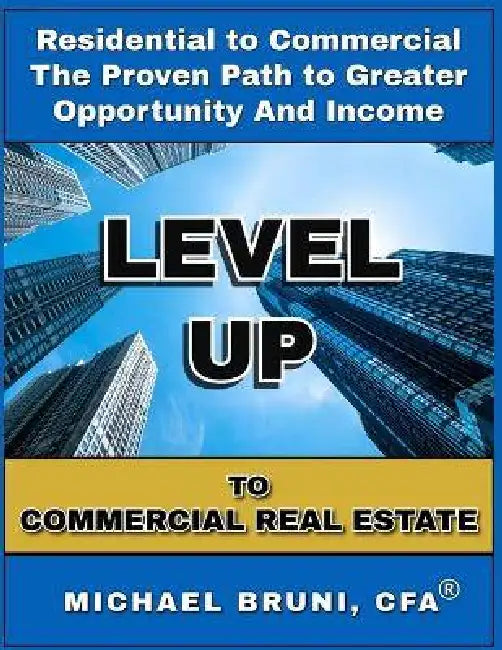 Level Up to Commercial Real Estate: From Residential to Commercial - The Proven Path to Greater Opportunity and Income by Michael Bruni