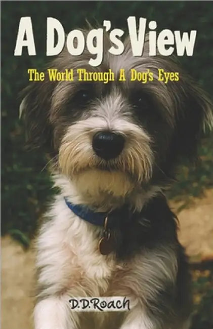 A Dog's View: The World Through A Dog's Eyes by Roach, D. D.