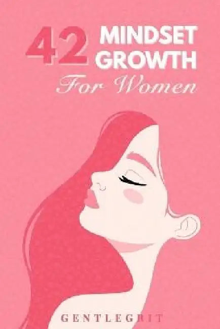 42 Mindset Growth Women: Daily Lessons to Strengthen Self-Belief, Emotional Balance, and Personal Growth by Gentlegrit Press