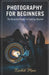 Photography for Beginners (the essential guide to get started): From First Click to Professional Photographer - The Modern Path to Visual Storytelling by Karthik Mani