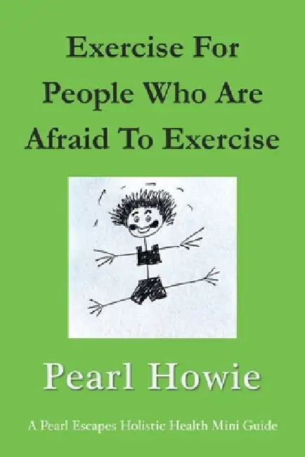 Exercise For People Who Are Afraid To Exercise by Pearl Howie
