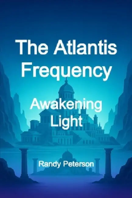 The Atlantis Frequency: The Return of Transparent Power by Randy Peterson