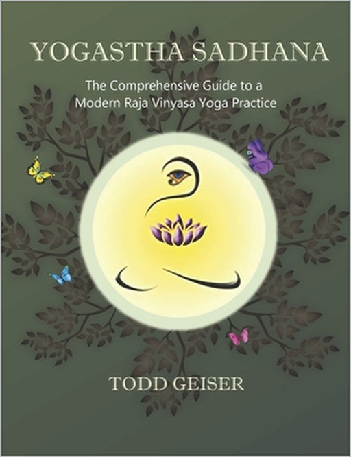 Yogastha Sadhana: The Comprehensive Guide to a Modern Raja Vinyasa Yoga Practice by Todd Geiser