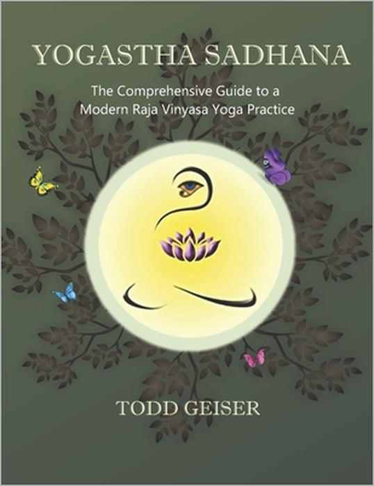 Yogastha Sadhana: The Comprehensive Guide to a Modern Raja Vinyasa Yoga Practice by Todd Geiser