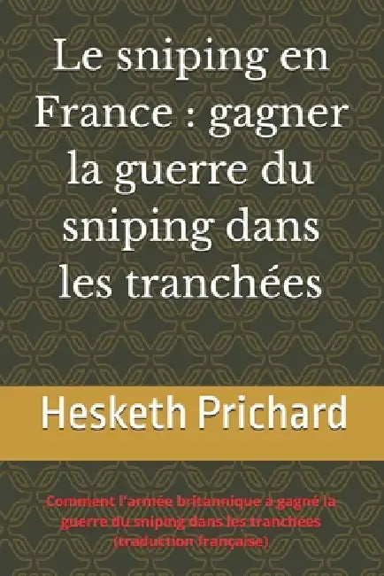 Le sniping en France: gagner la guerre du sniping dans les tranchées: Comment l'armée britannique a gagné la guerre du sniping dans les tranchées (tra by Nathanaël Courossé, Hesketh Hesketh Prichard