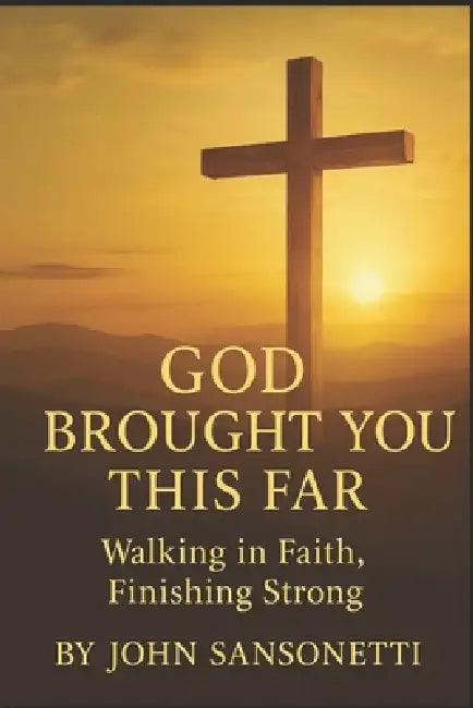 God Brought You This Far: Walking in Faith, Finishing Strong by John Sansonetti