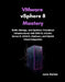 VMware vSphere 8 Mastery: Build, Manage, and Optimize Virtualized Infrastructures with ESXi 8, vCenter Server 8, vSAN 8, vSphere+, and Hybrid Cloud Integration by Juno Darian