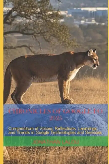 Chronicles of Google I/O 2025: Compendium of Voices, Reflections, Learnings, and Trends in Google Technologies and Services by Jonathan Lalou