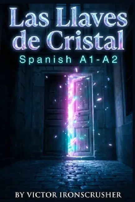 Las Llaves de Cristal: A Spanish Graded Reader Adventure for A1-A2 Learners by Vıctor Ironscrusher
