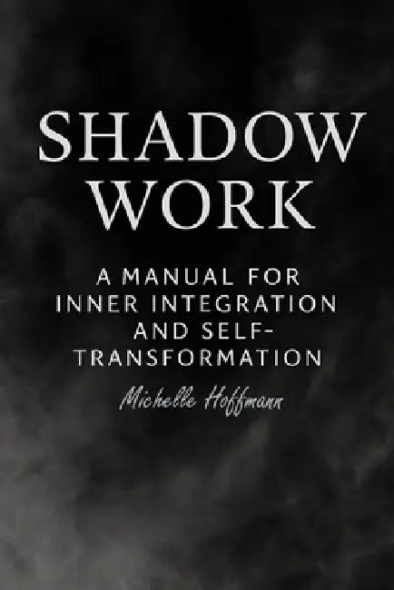 Shadow Work: : A Manual for Inner Integration and Self-Transformation by Michelle Hoffmann