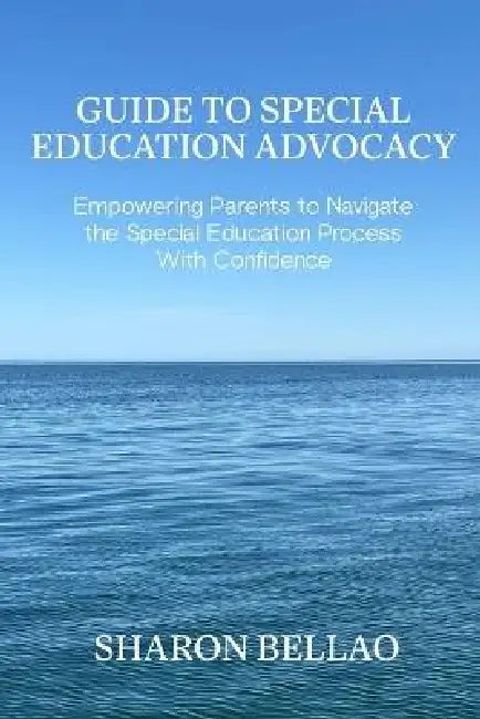Guide to Special Education Advocacy: Empowering Parents to Navigate the Special Education Process With Confidence by Sharon Bellao