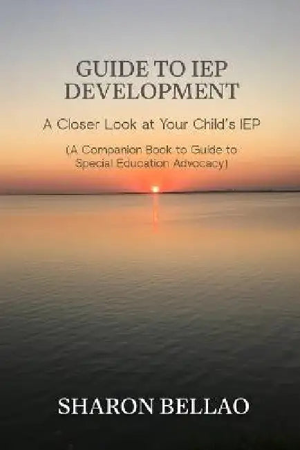 Guide to IEP Development: A Closer Look at Your Child's IEP (A Companion Book to Guide to Special Education Advocacy) by Sharon Bellao