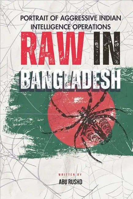 Raw in Bangladesh: Portrait of Aggressive Indian Intelligence Operations by Rushd, Abu