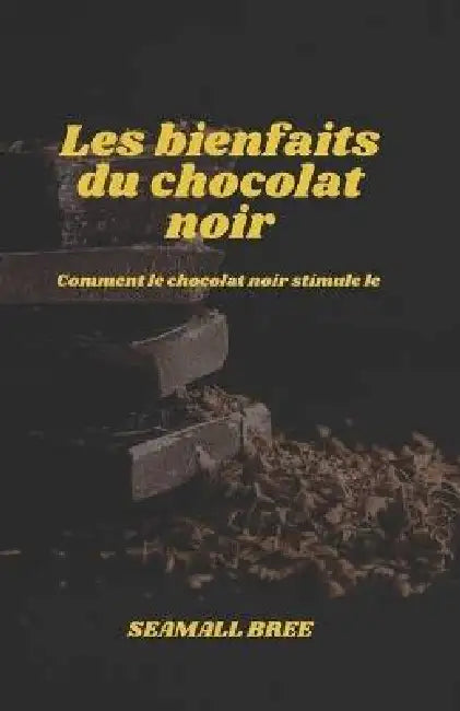 Les bienfaits du chocolat noir: Comment le chocolat noir stimule le corps et l'esprit. by Seamall Bree