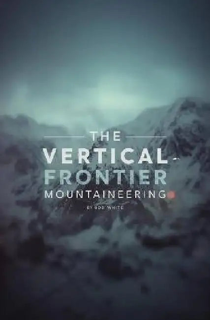 The Vertical Frontier: Mountaineering by Bob White