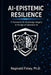 AI-Epistemic Resilience: A Framework for Knowledge Integrity in the Age of Artificial Intelligence by Sr. Finley Reginald Vaughn