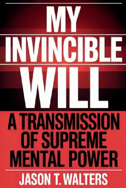 My Invincible Will: A Transmission of Supreme Mental Power by Jason T. Walters