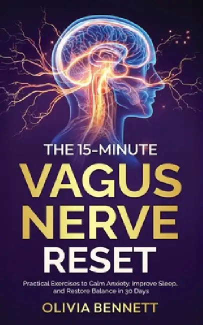 The 15-Minute Vagus Nerve Reset: Practical Exercises to Calm Anxiety, Improve Sleep, and Restore Balance in 30 Days by Olivia Bennett
