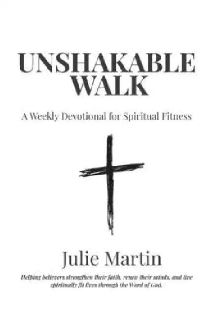 Unshakable Walk: A 52-Week Devotional for Spiritual Fitness by Julie Martin