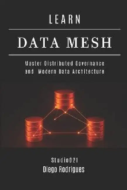 Learn Data Mesh: Master Distributed Governance and Modern Data Architecture by Studiod21 Smart Tech Content, Diego Rodrigues