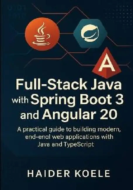 Full-Stack Java with Spring Boot 3 and Angular 20: A practical guide to building modern, end-to-end web applications with Java and TypeScript by Haider Koele