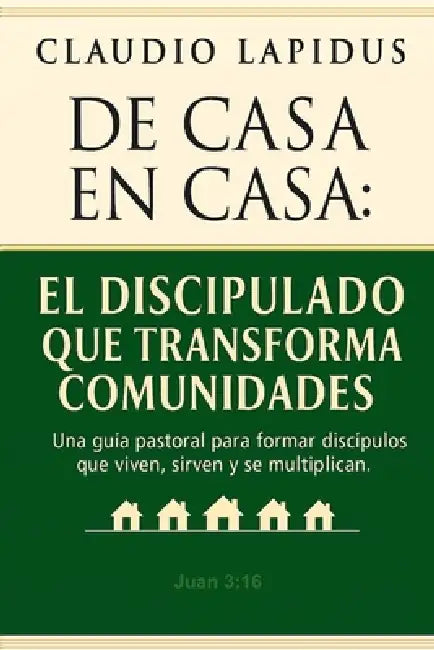De Casa en Casa: El Discipulado que Transforma Comunidades: Una guía pastoral para formar discípulos que viven, sirven y se multiplican. by Claudio Lapidus