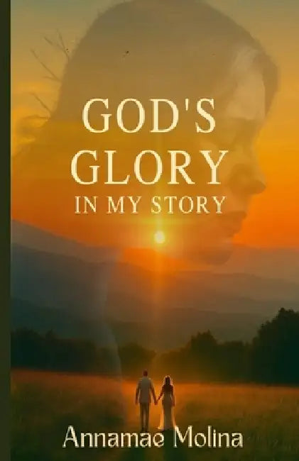 God's Glory in My Story by Annamae M. Molina