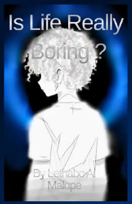 Is Life Really Boring ? by Lethabo A. Malope