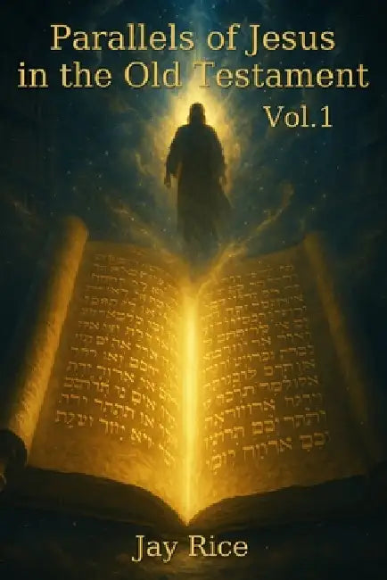 Parallels of Jesus in the Old Testament Vol. 1 by Jay Rice