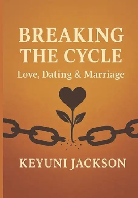 Breaking the Cycle: Love, Dating & Marriage by Keyuni Jackson