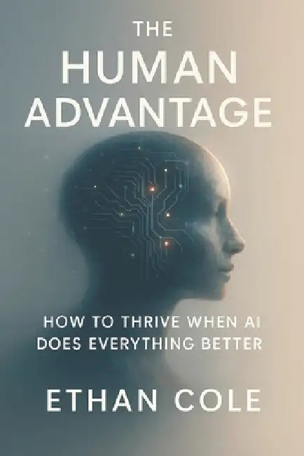The Human Advantage: How to Thrive When AI Does Everything Better by Ethan Cole