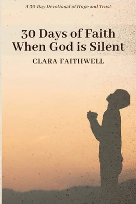 30 Days of Faith When God Is Silent: A 30-Day Devotional of Hope and Trust by Faithwell, Clara