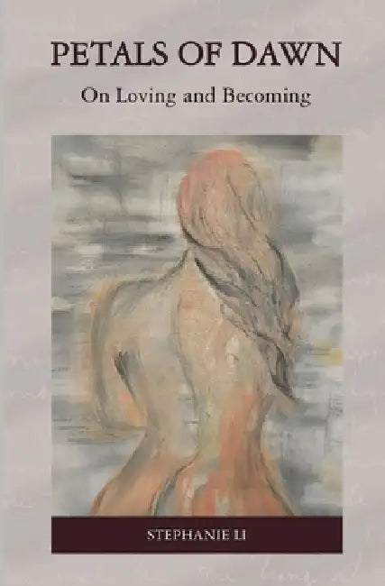 Petals of Dawn: On Loving and Becoming by Stephanie Li