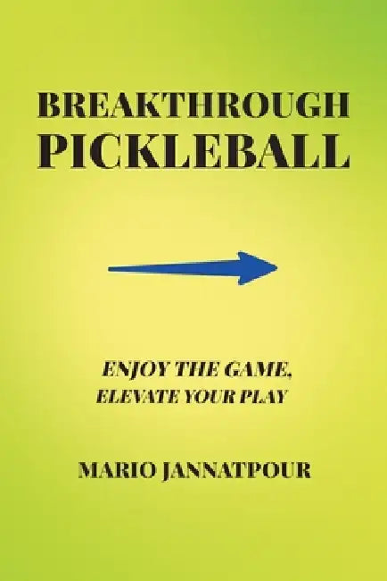 Breakthrough Pickleball: Enjoy the Game, Elevate Your Play by Mario Jannatpour