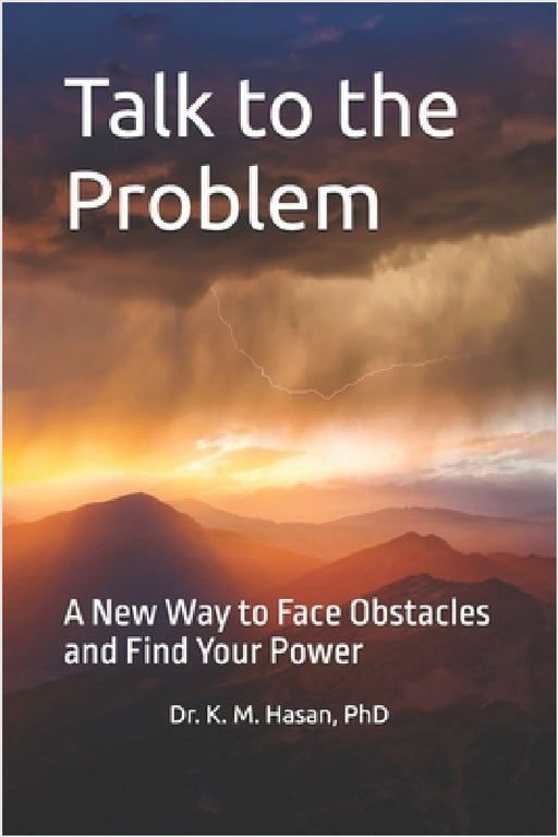 Talk to the Problem: A New Way to Face Obstacles and Find Your Power by K. M. Hasan
