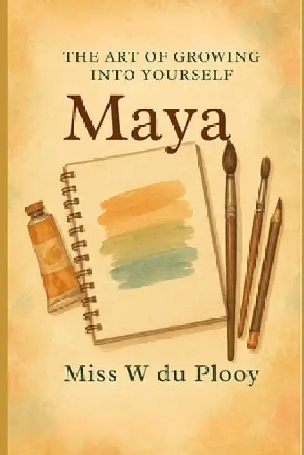 The Art of Growing into yourself - MAYA: A guide to self-trust, healing, and embracing your path by W. Du Plooy
