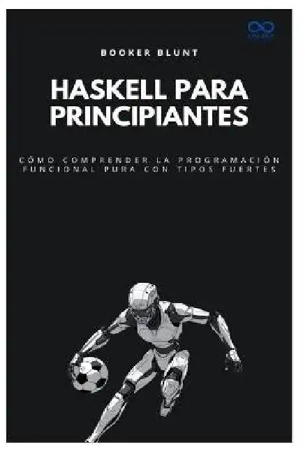 Haskell para principiantes: Cómo comprender la programación funcional pura con tipos fuertes by Booker Blunt
