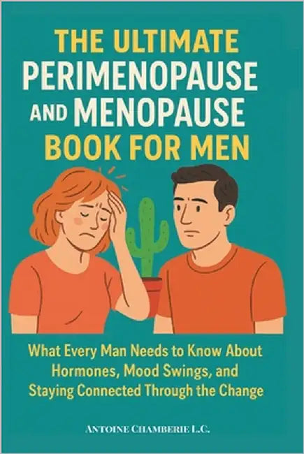 The Ultimate Perimenopause and Menopause Book for Men: What Every Man Needs to Know About Hormones, Mood Swings, and Staying Connected Through the Cha by Chamberie L. C., Antoine
