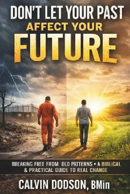 Don't Let Your Past Affect Your Future: Breaking Free From Old Patterns - A Biblical & Practical Guide to Real Change by Calvin Dodson