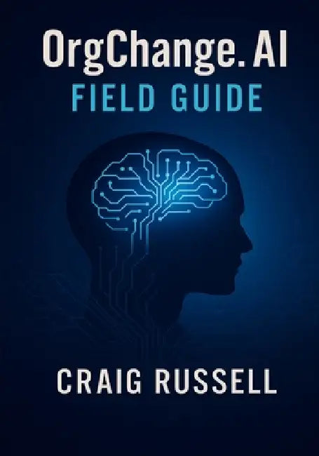 OrgChange.AI Field Guide: Practical tools, and templates for executives, change agents, and practitioners. by Craig Russell