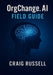 OrgChange.AI Field Guide: Practical tools, and templates for executives, change agents, and practitioners. by Craig Russell