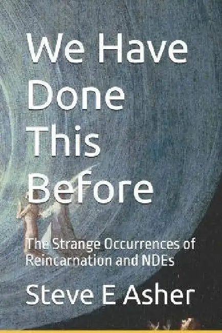 We Have Done This Before: The Strange Occurrences of Reincarnation and NDEs by Steve E. Asher