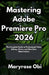 Mastering Adobe Premiere Pro 2026: The Complete Guide to Professional Video Editing, Effects, and Workflow Optimization by Maryrose Obi