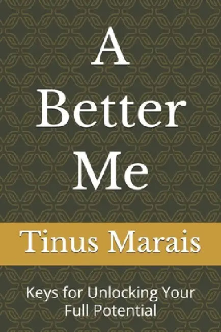 A Better Me: Keys for Unlocking Your Full Potential by Tinus Marais