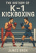 The History of K-1 Kickboxing: Inside the Ring: Legendary Fighters, Historic Tournaments, and Knockout Moments by James Bren